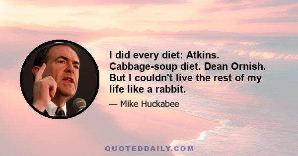 I did every diet: Atkins. Cabbage-soup diet. Dean Ornish. But I couldn't live the rest of my life like a rabbit.