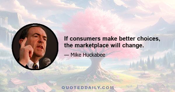 If consumers make better choices, the marketplace will change.