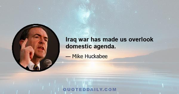 Iraq war has made us overlook domestic agenda.