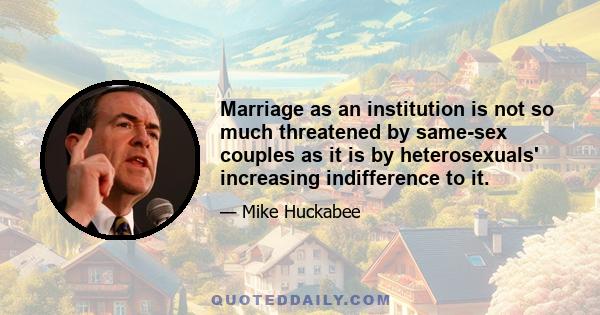 Marriage as an institution is not so much threatened by same-sex couples as it is by heterosexuals' increasing indifference to it.