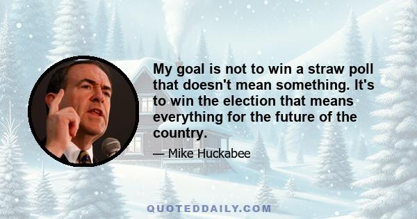 My goal is not to win a straw poll that doesn't mean something. It's to win the election that means everything for the future of the country.