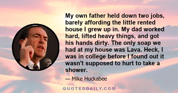 My own father held down two jobs, barely affording the little rented house I grew up in. My dad worked hard, lifted heavy things, and got his hands dirty. The only soap we had at my house was Lava. Heck, I was in