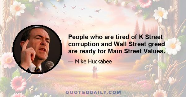 People who are tired of K Street corruption and Wall Street greed are ready for Main Street Values.