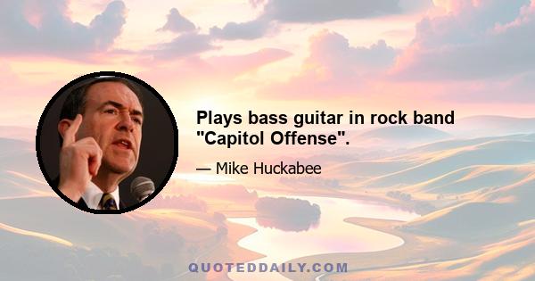 Plays bass guitar in rock band Capitol Offense.