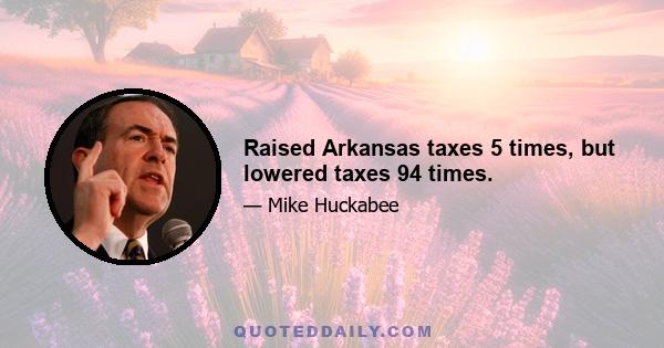 Raised Arkansas taxes 5 times, but lowered taxes 94 times.