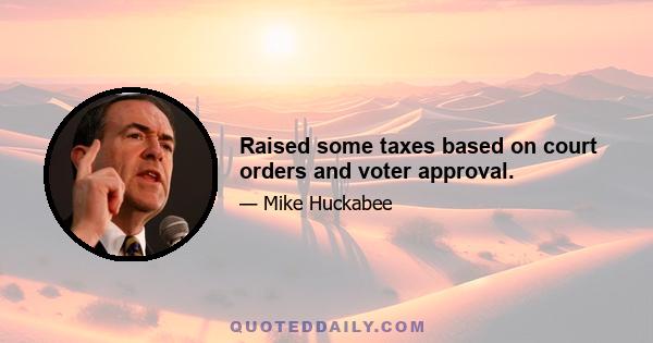 Raised some taxes based on court orders and voter approval.