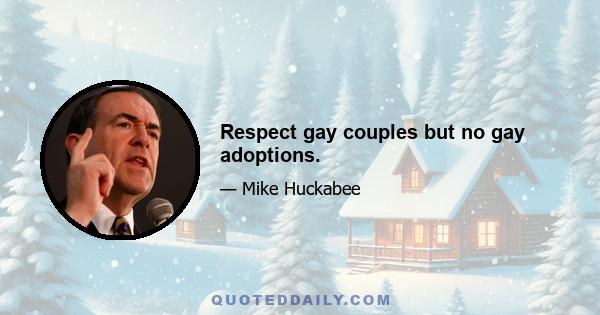 Respect gay couples but no gay adoptions.