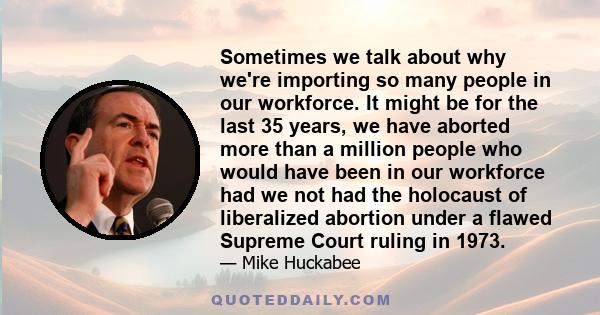 Sometimes we talk about why we're importing so many people in our workforce. It might be for the last 35 years, we have aborted more than a million people who would have been in our workforce had we not had the