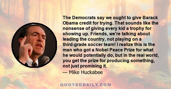 The Democrats say we ought to give Barack Obama credit for trying. That sounds like the nonsense of giving every kid a trophy for showing up. Friends, we're talking about leading the country, not playing on a