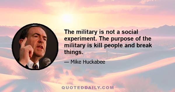 The military is not a social experiment. The purpose of the military is kill people and break things.