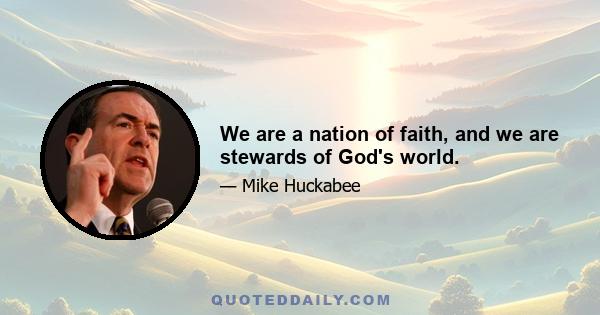 We are a nation of faith, and we are stewards of God's world.