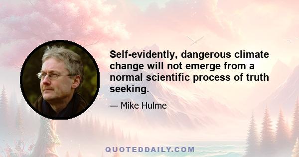 Self-evidently, dangerous climate change will not emerge from a normal scientific process of truth seeking.