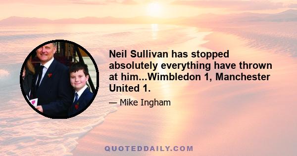 Neil Sullivan has stopped absolutely everything have thrown at him...Wimbledon 1, Manchester United 1.