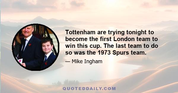 Tottenham are trying tonight to become the first London team to win this cup. The last team to do so was the 1973 Spurs team.