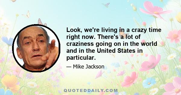 Look, we're living in a crazy time right now. There's a lot of craziness going on in the world and in the United States in particular.