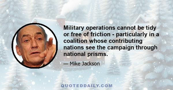 Military operations cannot be tidy or free of friction - particularly in a coalition whose contributing nations see the campaign through national prisms.