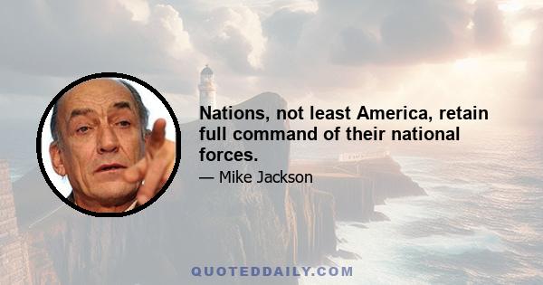 Nations, not least America, retain full command of their national forces.