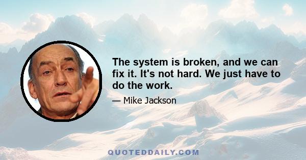 The system is broken, and we can fix it. It's not hard. We just have to do the work.