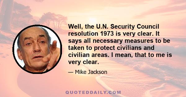 Well, the U.N. Security Council resolution 1973 is very clear. It says all necessary measures to be taken to protect civilians and civilian areas. I mean, that to me is very clear.