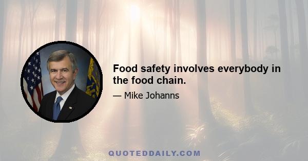 Food safety involves everybody in the food chain.