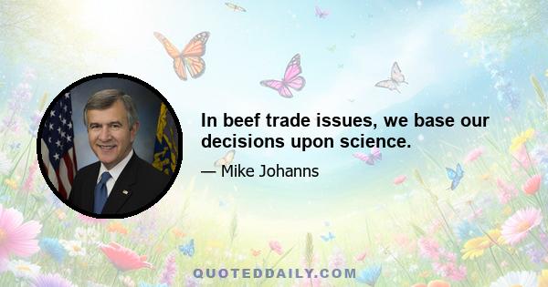 In beef trade issues, we base our decisions upon science.