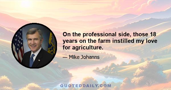 On the professional side, those 18 years on the farm instilled my love for agriculture.