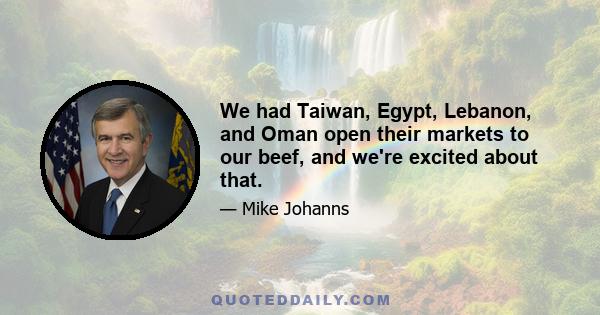 We had Taiwan, Egypt, Lebanon, and Oman open their markets to our beef, and we're excited about that.