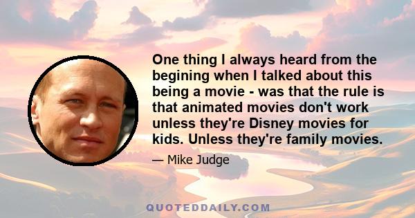 One thing I always heard from the begining when I talked about this being a movie - was that the rule is that animated movies don't work unless they're Disney movies for kids. Unless they're family movies.