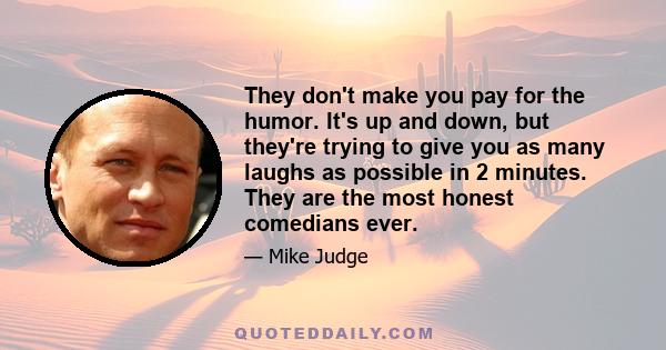 They don't make you pay for the humor. It's up and down, but they're trying to give you as many laughs as possible in 2 minutes. They are the most honest comedians ever.