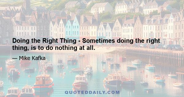 Doing the Right Thing - Sometimes doing the right thing, is to do nothing at all.