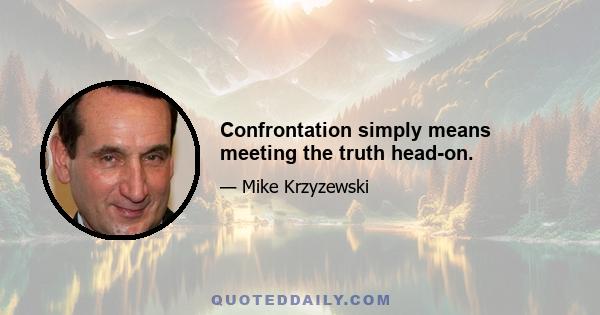 Confrontation simply means meeting the truth head-on.