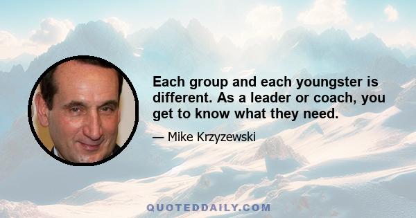 Each group and each youngster is different. As a leader or coach, you get to know what they need.