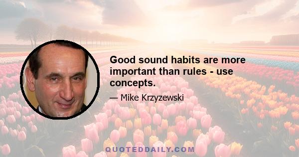 Good sound habits are more important than rules - use concepts.