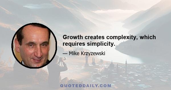 Growth creates complexity, which requires simplicity.