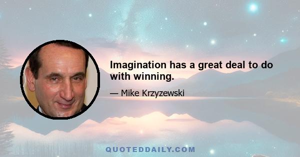 Imagination has a great deal to do with winning.