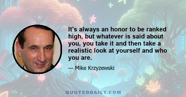 It's always an honor to be ranked high, but whatever is said about you, you take it and then take a realistic look at yourself and who you are.