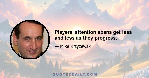 Players' attention spans get less and less as they progress.