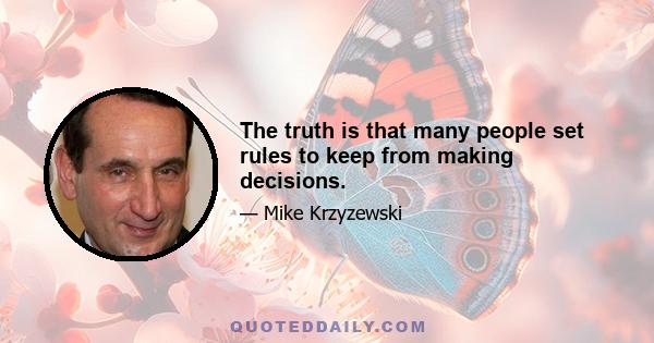 The truth is that many people set rules to keep from making decisions.