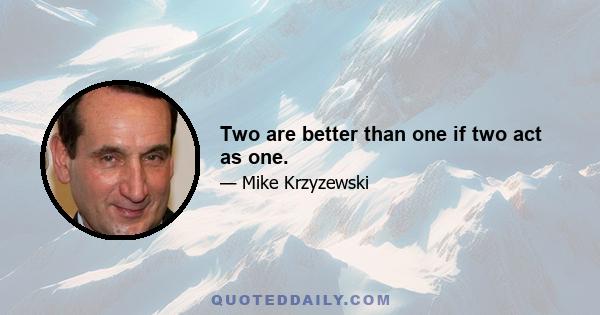 Two are better than one if two act as one.