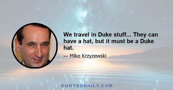 We travel in Duke stuff... They can have a hat, but it must be a Duke hat.