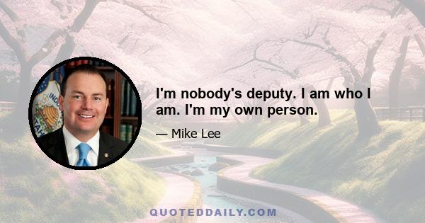 I'm nobody's deputy. I am who I am. I'm my own person.