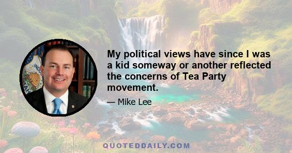 My political views have since I was a kid someway or another reflected the concerns of Tea Party movement.