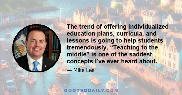 The trend of offering individualized education plans, curricula, and lessons is going to help students tremendously. “Teaching to the middle” is one of the saddest concepts I've ever heard about.