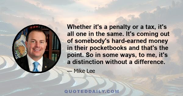 Whether it's a penalty or a tax, it's all one in the same. It's coming out of somebody's hard-earned money in their pocketbooks and that's the point. So in some ways, to me, it's a distinction without a difference.