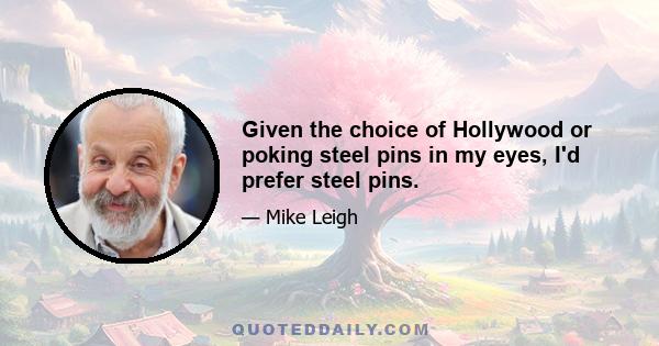 Given the choice of Hollywood or poking steel pins in my eyes, I'd prefer steel pins.