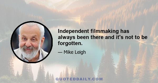 Independent filmmaking has always been there and it's not to be forgotten.