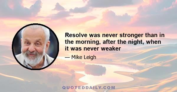 Resolve was never stronger than in the morning, after the night, when it was never weaker