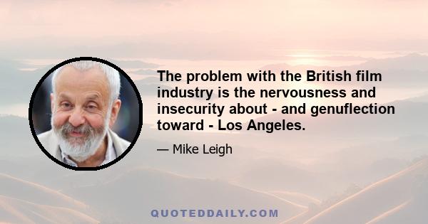 The problem with the British film industry is the nervousness and insecurity about - and genuflection toward - Los Angeles.