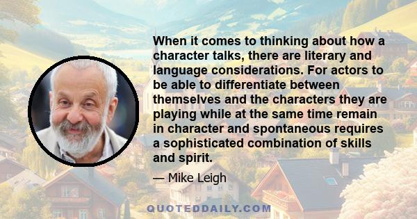 When it comes to thinking about how a character talks, there are literary and language considerations. For actors to be able to differentiate between themselves and the characters they are playing while at the same time 