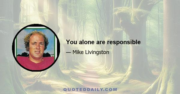 You alone are responsible